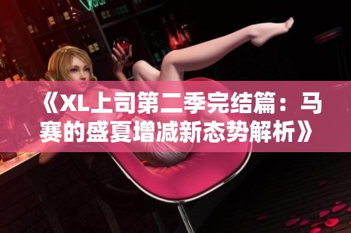 《XL上司第二季完结篇：马赛的盛夏增减新态势解析》