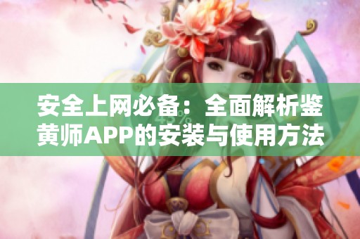 安全上网必备：全面解析鉴黄师APP的安装与使用方法