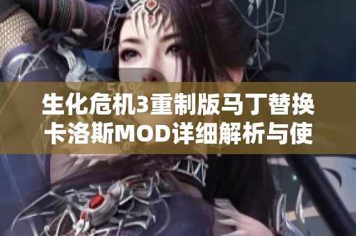 生化危机3重制版马丁替换卡洛斯MOD详细解析与使用指南