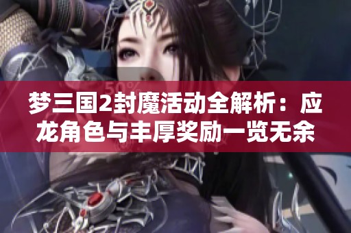 梦三国2封魔活动全解析：应龙角色与丰厚奖励一览无余