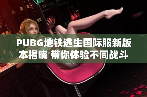 PUBG地铁逃生国际服新版本揭晓 带你体验不同战斗乐趣