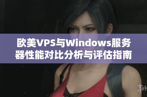 欧美VPS与Windows服务器性能对比分析与评估指南