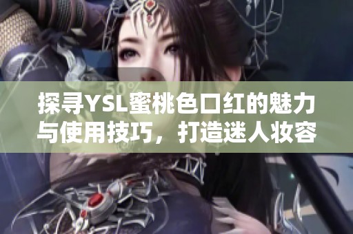 探寻YSL蜜桃色口红的魅力与使用技巧，打造迷人妆容