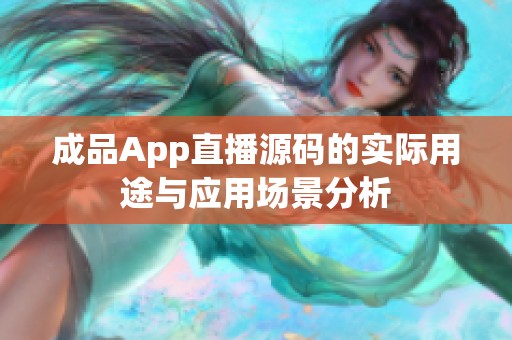 成品App直播源码的实际用途与应用场景分析