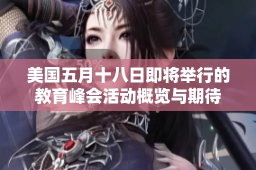 美国五月十八日即将举行的教育峰会活动概览与期待