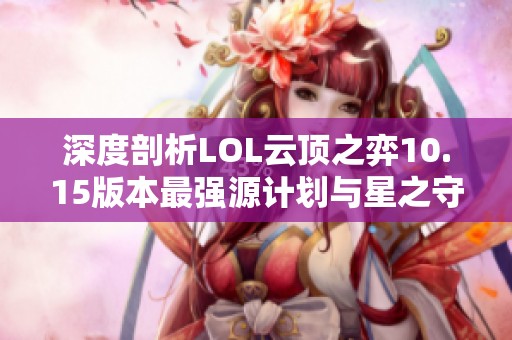 深度剖析LOL云顶之弈10.15版本最强源计划与星之守护者组合攻略