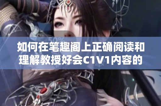 如何在笔趣阁上正确阅读和理解教授好会C1V1内容的技巧