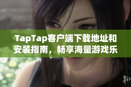 TapTap客户端下载地址和安装指南，畅享海量游戏乐趣