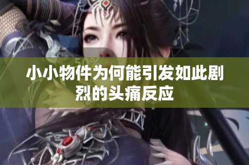 小小物件为何能引发如此剧烈的头痛反应