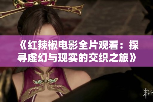 《红辣椒电影全片观看：探寻虚幻与现实的交织之旅》