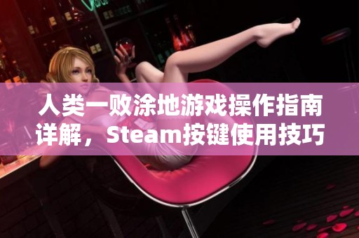 人类一败涂地游戏操作指南详解，Steam按键使用技巧分享