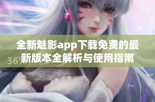 全新魅影app下载免费的最新版本全解析与使用指南