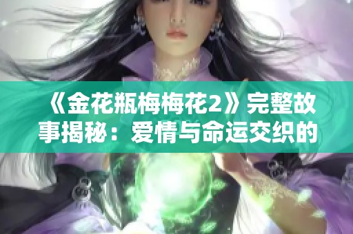 《金花瓶梅梅花2》完整故事揭秘：爱情与命运交织的动人篇章