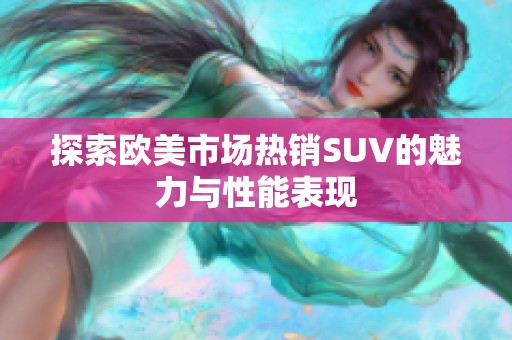 探索欧美市场热销SUV的魅力与性能表现