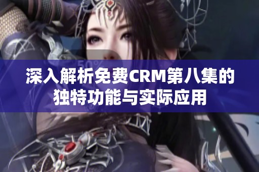 深入解析免费CRM第八集的独特功能与实际应用