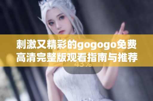 刺激又精彩的gogogo免费高清完整版观看指南与推荐