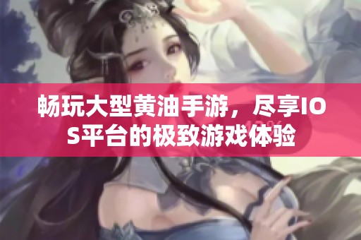 畅玩大型黄油手游，尽享IOS平台的极致游戏体验