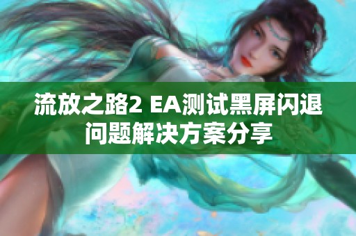 流放之路2 EA测试黑屏闪退问题解决方案分享