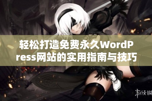 轻松打造免费永久WordPress网站的实用指南与技巧