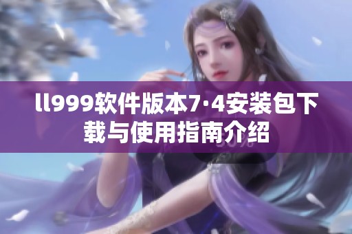 ll999软件版本7·4安装包下载与使用指南介绍