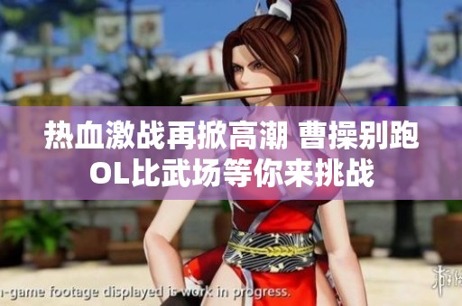 热血激战再掀高潮 曹操别跑OL比武场等你来挑战