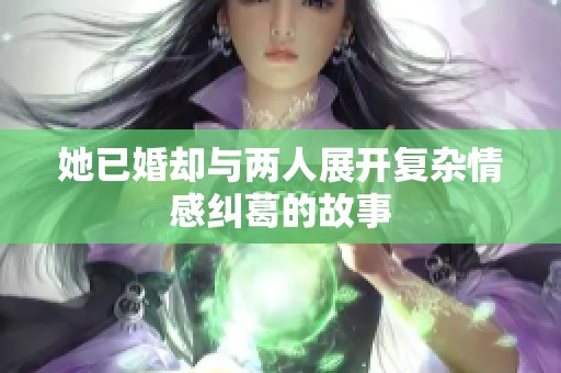 她已婚却与两人展开复杂情感纠葛的故事