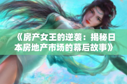 《房产女王的逆袭：揭秘日本房地产市场的幕后故事》