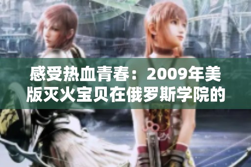 感受热血青春：2009年美版灭火宝贝在俄罗斯学院的精彩故事