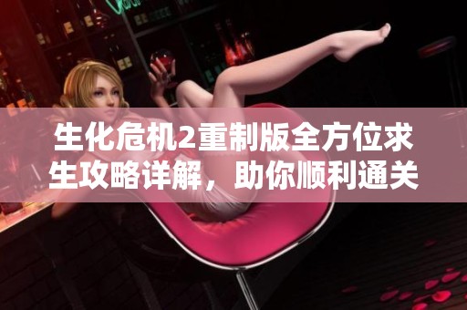 生化危机2重制版全方位求生攻略详解，助你顺利通关！