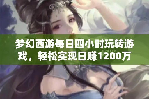 梦幻西游每日四小时玩转游戏，轻松实现日赚1200万的方法揭秘