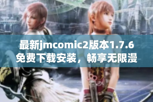 最新jmcomic2版本1.7.6免费下载安装，畅享无限漫画乐趣！