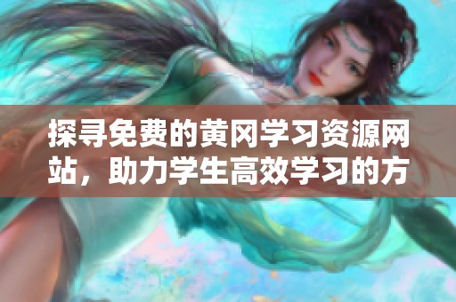 探寻免费的黄冈学习资源网站，助力学生高效学习的方法