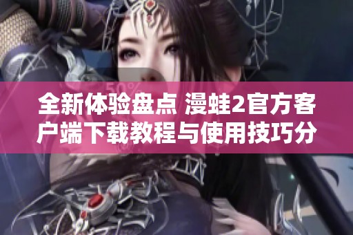 全新体验盘点 漫蛙2官方客户端下载教程与使用技巧分享