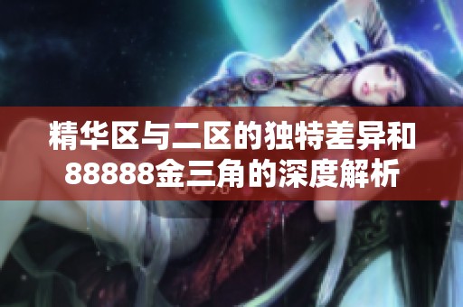 精华区与二区的独特差异和88888金三角的深度解析