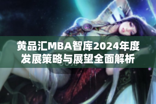 黄品汇MBA智库2024年度发展策略与展望全面解析