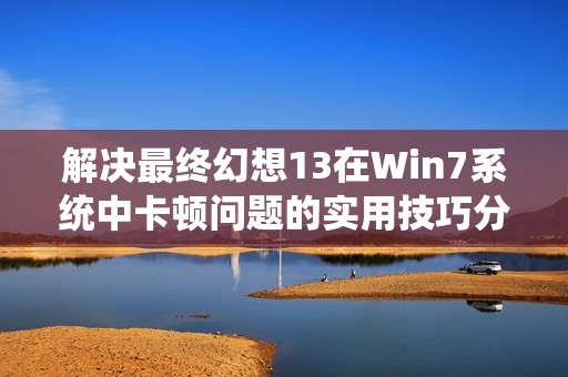 解决最终幻想13在Win7系统中卡顿问题的实用技巧分享