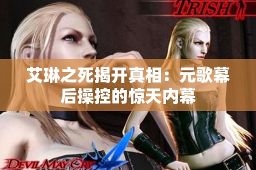 艾琳之死揭开真相：元歌幕后操控的惊天内幕