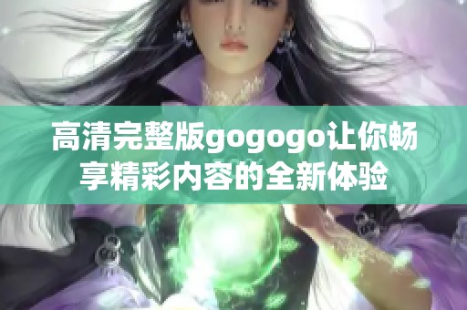 高清完整版gogogo让你畅享精彩内容的全新体验