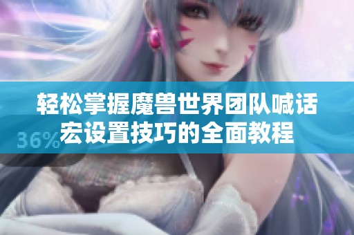 轻松掌握魔兽世界团队喊话宏设置技巧的全面教程