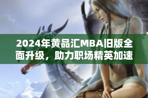 2024年黄品汇MBA旧版全面升级，助力职场精英加速发展