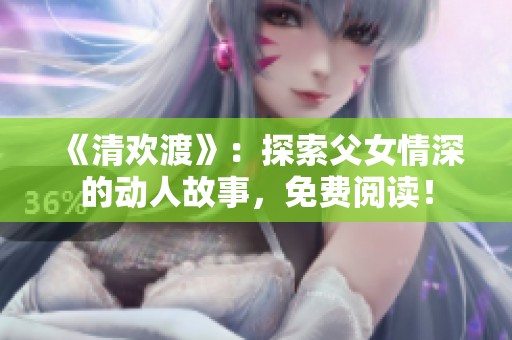 《清欢渡》：探索父女情深的动人故事，免费阅读！