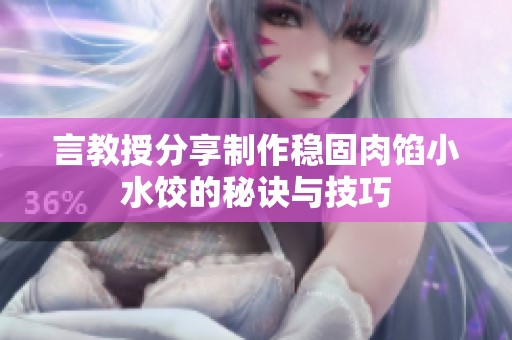 言教授分享制作稳固肉馅小水饺的秘诀与技巧