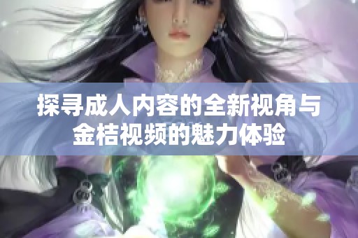 探寻成人内容的全新视角与金桔视频的魅力体验