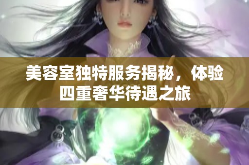 美容室独特服务揭秘，体验四重奢华待遇之旅