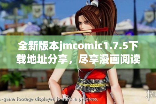 全新版本jmcomic1.7.5下载地址分享，尽享漫画阅读体验