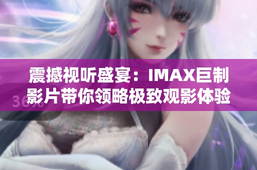 震撼视听盛宴：IMAX巨制影片带你领略极致观影体验