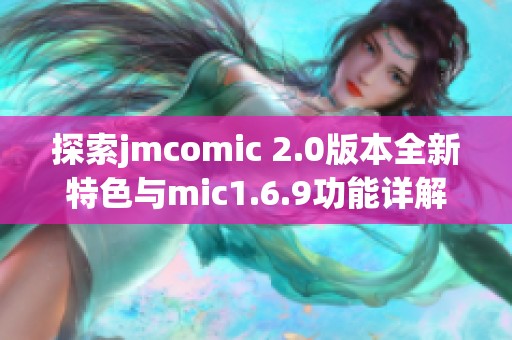 探索jmcomic 2.0版本全新特色与mic1.6.9功能详解