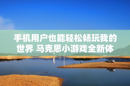 手机用户也能轻松畅玩我的世界 马克思小游戏全新体验解析
