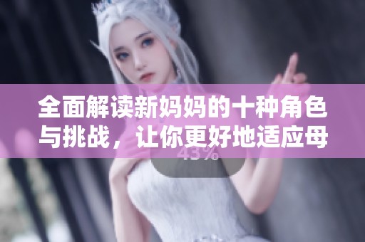 全面解读新妈妈的十种角色与挑战，让你更好地适应母亲身份