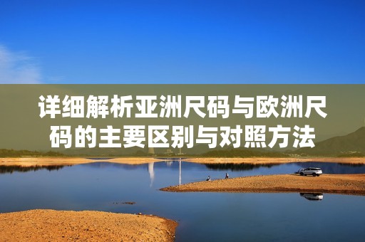 详细解析亚洲尺码与欧洲尺码的主要区别与对照方法